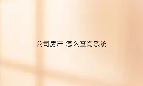 公司房产 怎么查询系统